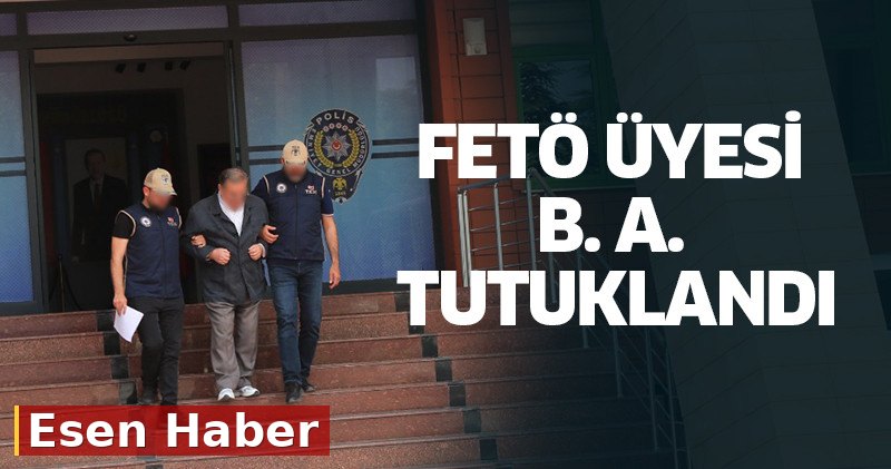 FETÖ Üyesi B. A. Tutuklandı